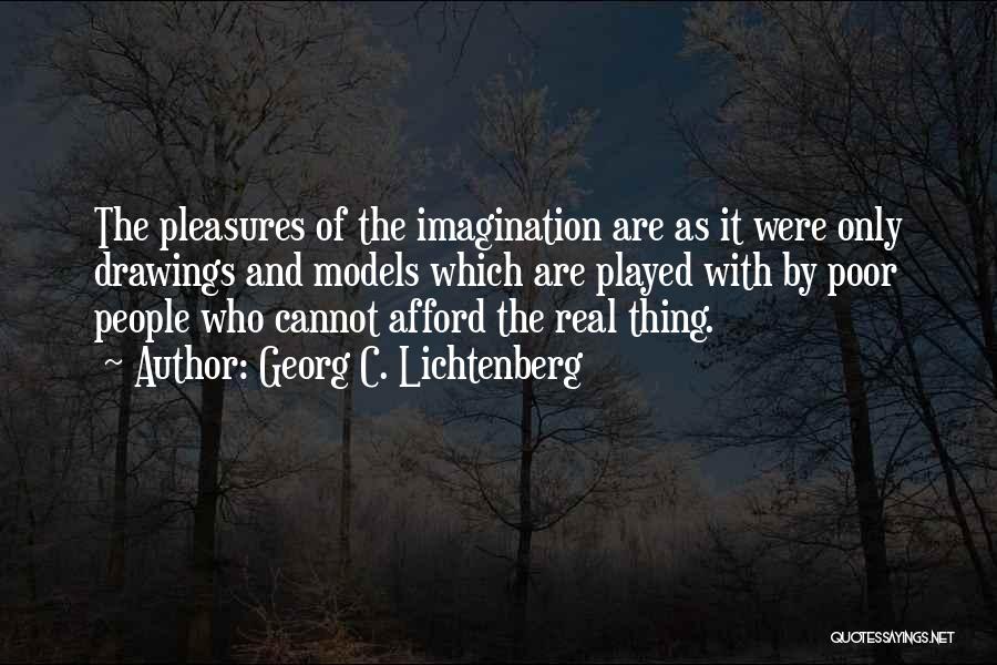 Georg C. Lichtenberg Quotes: The Pleasures Of The Imagination Are As It Were Only Drawings And Models Which Are Played With By Poor People