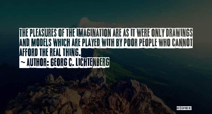 Georg C. Lichtenberg Quotes: The Pleasures Of The Imagination Are As It Were Only Drawings And Models Which Are Played With By Poor People