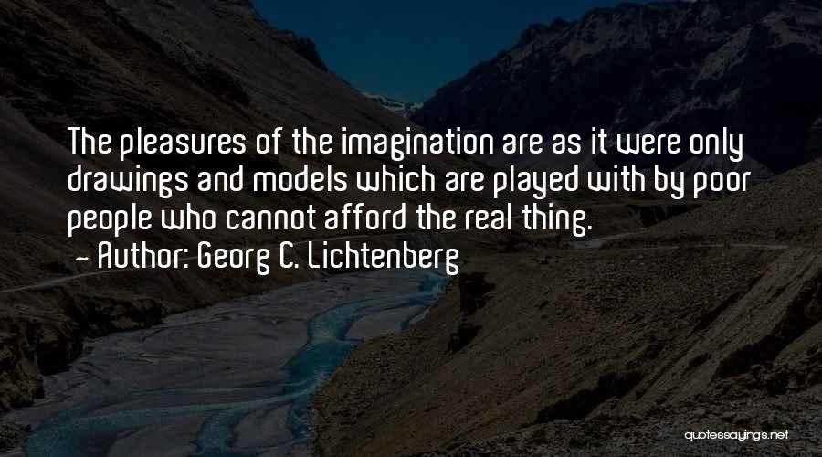 Georg C. Lichtenberg Quotes: The Pleasures Of The Imagination Are As It Were Only Drawings And Models Which Are Played With By Poor People