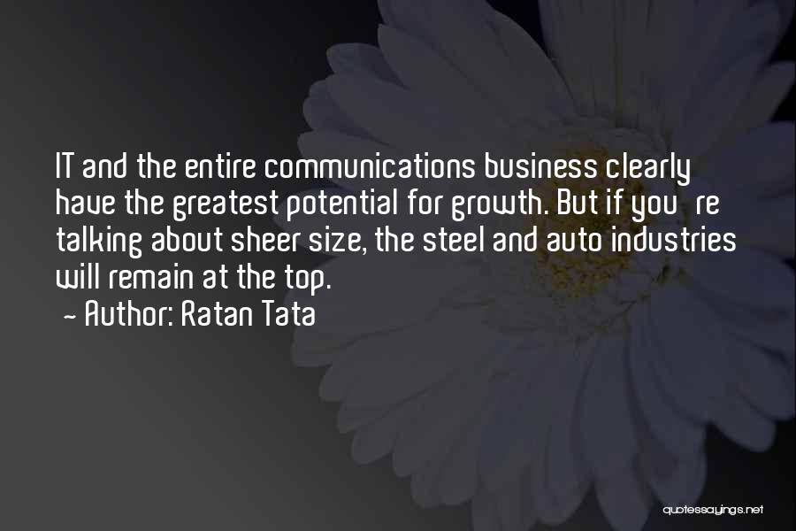 Ratan Tata Quotes: It And The Entire Communications Business Clearly Have The Greatest Potential For Growth. But If You're Talking About Sheer Size,