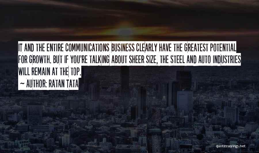 Ratan Tata Quotes: It And The Entire Communications Business Clearly Have The Greatest Potential For Growth. But If You're Talking About Sheer Size,