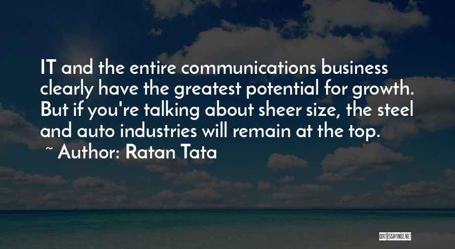 Ratan Tata Quotes: It And The Entire Communications Business Clearly Have The Greatest Potential For Growth. But If You're Talking About Sheer Size,