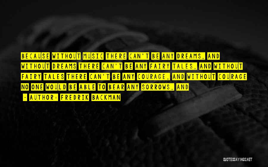 Fredrik Backman Quotes: Because Without Music There Can't Be Any Dreams, And Without Dreams There Can't Be Any Fairy Tales, And Without Fairy