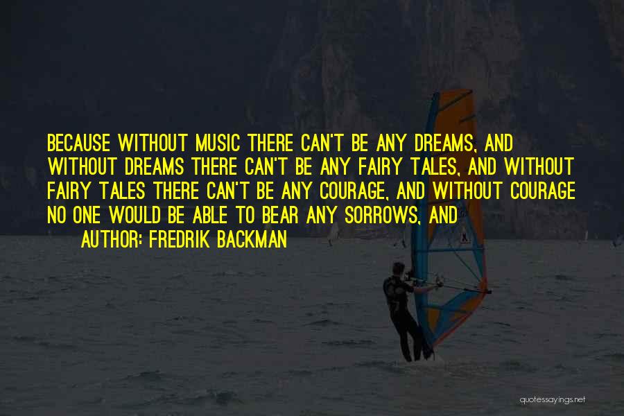 Fredrik Backman Quotes: Because Without Music There Can't Be Any Dreams, And Without Dreams There Can't Be Any Fairy Tales, And Without Fairy