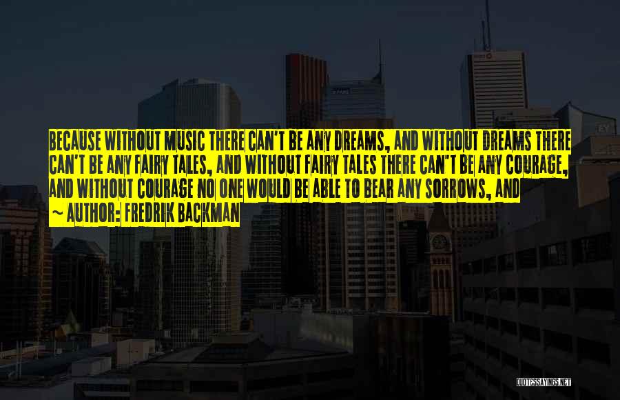 Fredrik Backman Quotes: Because Without Music There Can't Be Any Dreams, And Without Dreams There Can't Be Any Fairy Tales, And Without Fairy