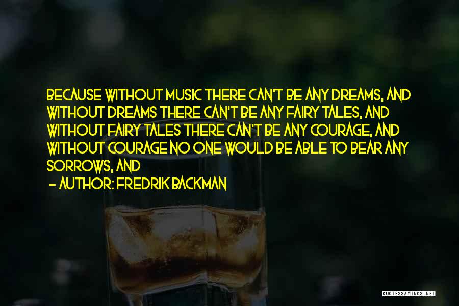 Fredrik Backman Quotes: Because Without Music There Can't Be Any Dreams, And Without Dreams There Can't Be Any Fairy Tales, And Without Fairy