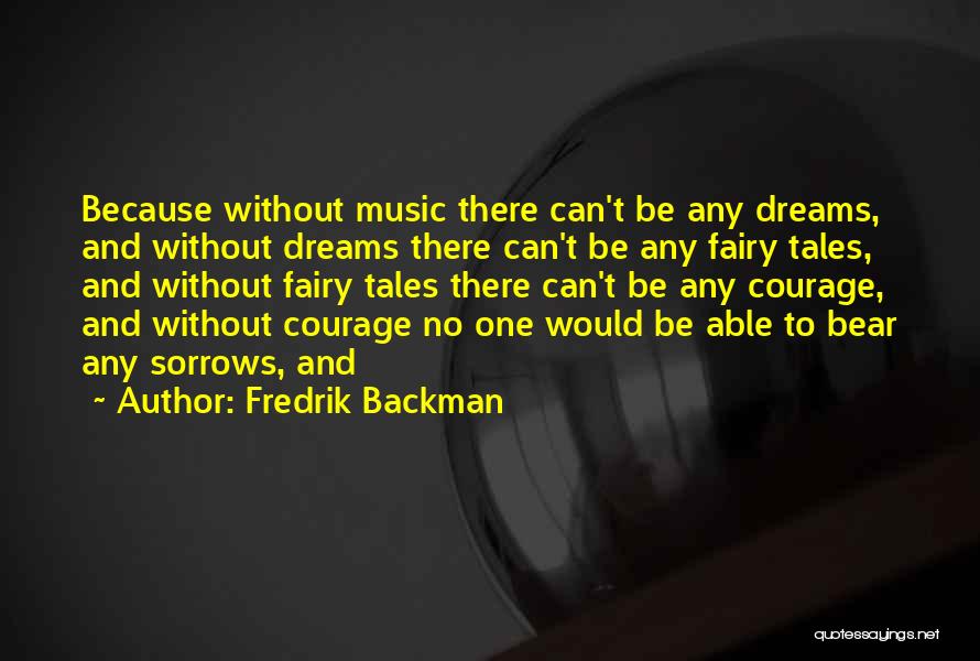 Fredrik Backman Quotes: Because Without Music There Can't Be Any Dreams, And Without Dreams There Can't Be Any Fairy Tales, And Without Fairy