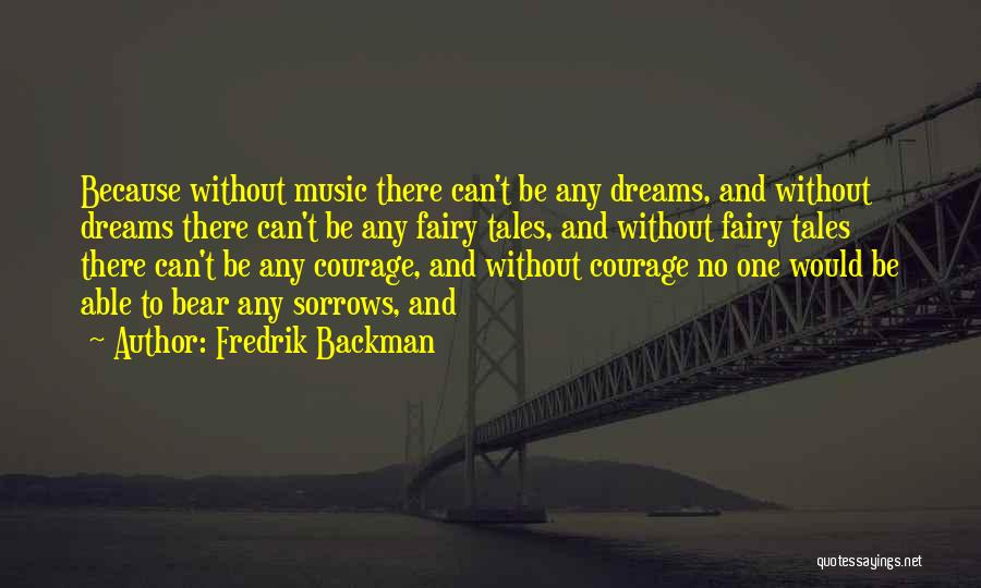 Fredrik Backman Quotes: Because Without Music There Can't Be Any Dreams, And Without Dreams There Can't Be Any Fairy Tales, And Without Fairy