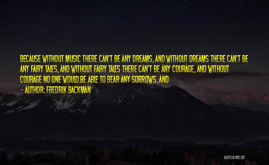 Fredrik Backman Quotes: Because Without Music There Can't Be Any Dreams, And Without Dreams There Can't Be Any Fairy Tales, And Without Fairy