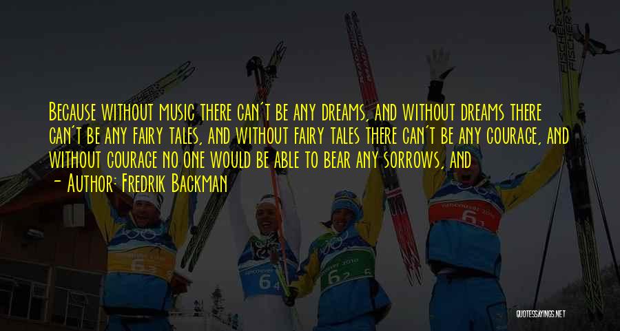 Fredrik Backman Quotes: Because Without Music There Can't Be Any Dreams, And Without Dreams There Can't Be Any Fairy Tales, And Without Fairy