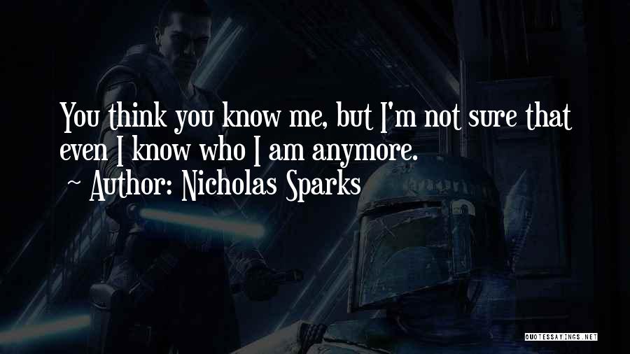 Nicholas Sparks Quotes: You Think You Know Me, But I'm Not Sure That Even I Know Who I Am Anymore.