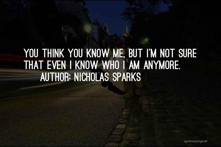 Nicholas Sparks Quotes: You Think You Know Me, But I'm Not Sure That Even I Know Who I Am Anymore.