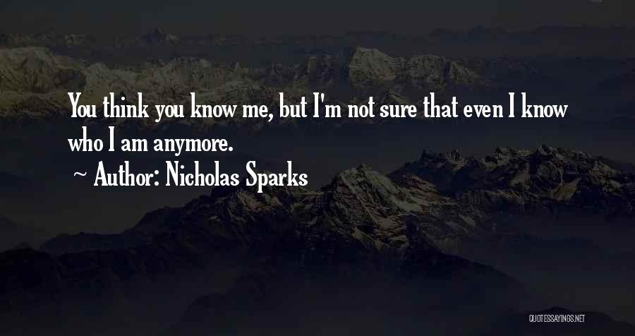 Nicholas Sparks Quotes: You Think You Know Me, But I'm Not Sure That Even I Know Who I Am Anymore.