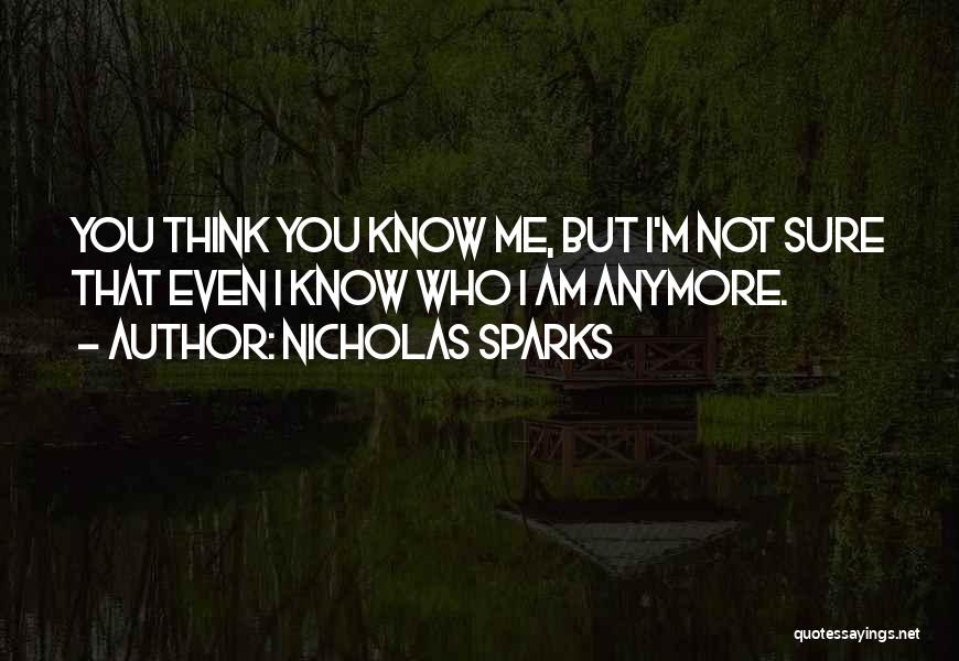 Nicholas Sparks Quotes: You Think You Know Me, But I'm Not Sure That Even I Know Who I Am Anymore.