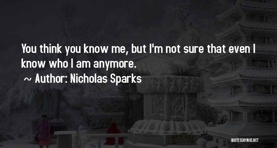 Nicholas Sparks Quotes: You Think You Know Me, But I'm Not Sure That Even I Know Who I Am Anymore.