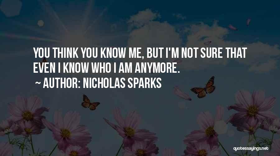 Nicholas Sparks Quotes: You Think You Know Me, But I'm Not Sure That Even I Know Who I Am Anymore.