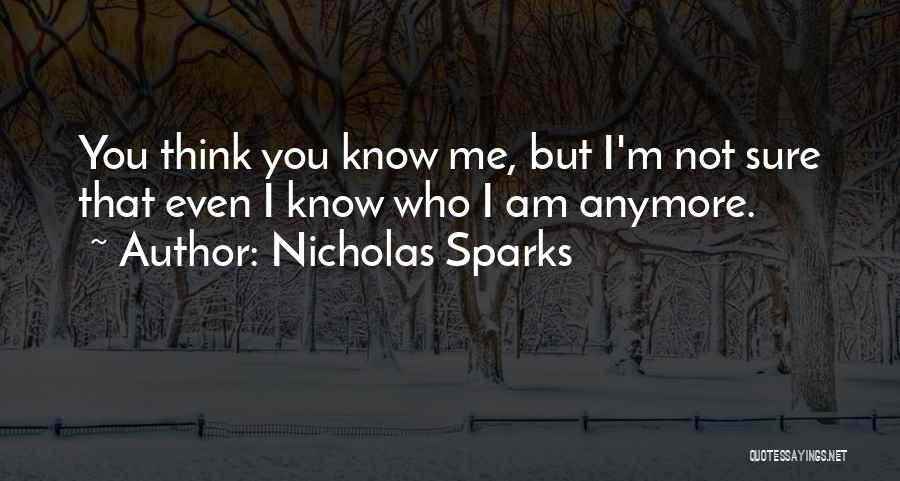 Nicholas Sparks Quotes: You Think You Know Me, But I'm Not Sure That Even I Know Who I Am Anymore.
