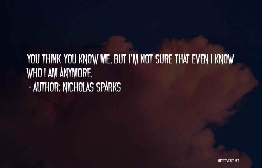 Nicholas Sparks Quotes: You Think You Know Me, But I'm Not Sure That Even I Know Who I Am Anymore.