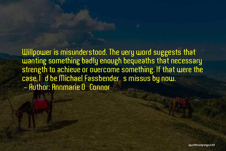 Annmarie O'Connor Quotes: Willpower Is Misunderstood. The Very Word Suggests That Wanting Something Badly Enough Bequeaths That Necessary Strength To Achieve Or Overcome