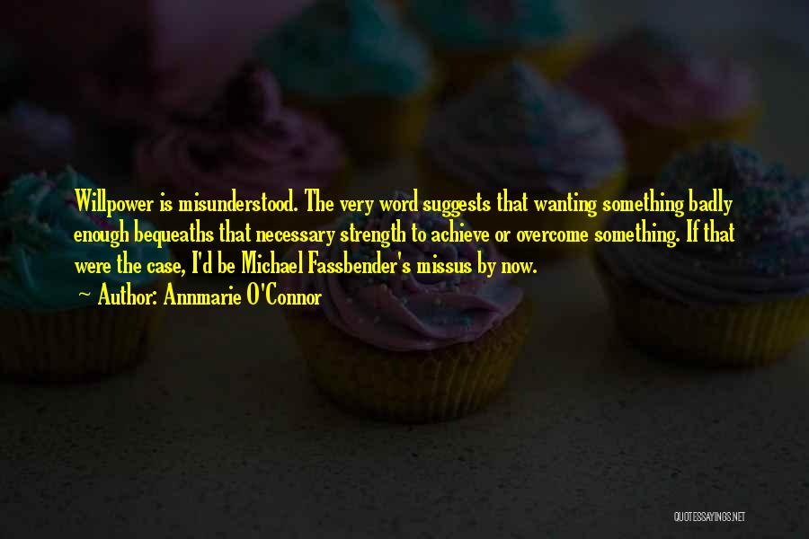 Annmarie O'Connor Quotes: Willpower Is Misunderstood. The Very Word Suggests That Wanting Something Badly Enough Bequeaths That Necessary Strength To Achieve Or Overcome