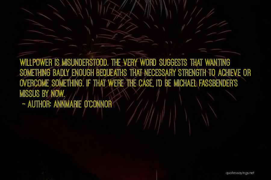Annmarie O'Connor Quotes: Willpower Is Misunderstood. The Very Word Suggests That Wanting Something Badly Enough Bequeaths That Necessary Strength To Achieve Or Overcome