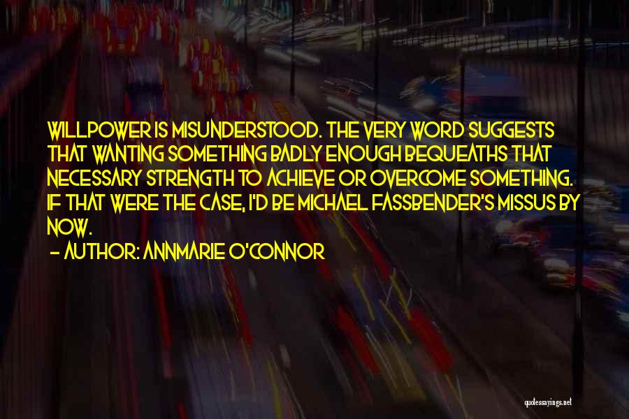 Annmarie O'Connor Quotes: Willpower Is Misunderstood. The Very Word Suggests That Wanting Something Badly Enough Bequeaths That Necessary Strength To Achieve Or Overcome