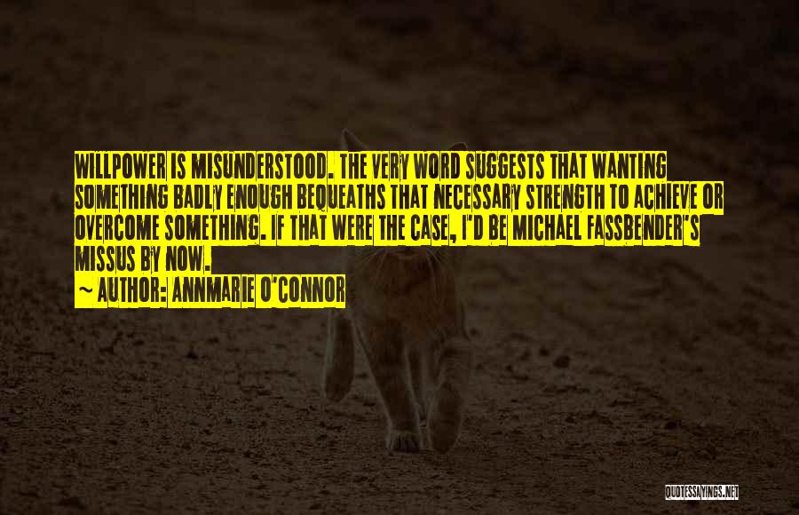 Annmarie O'Connor Quotes: Willpower Is Misunderstood. The Very Word Suggests That Wanting Something Badly Enough Bequeaths That Necessary Strength To Achieve Or Overcome
