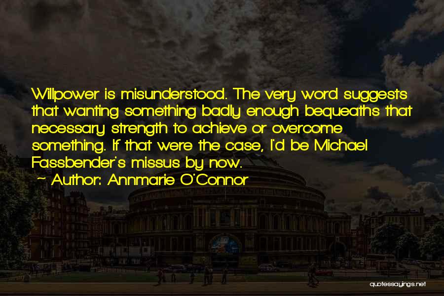 Annmarie O'Connor Quotes: Willpower Is Misunderstood. The Very Word Suggests That Wanting Something Badly Enough Bequeaths That Necessary Strength To Achieve Or Overcome