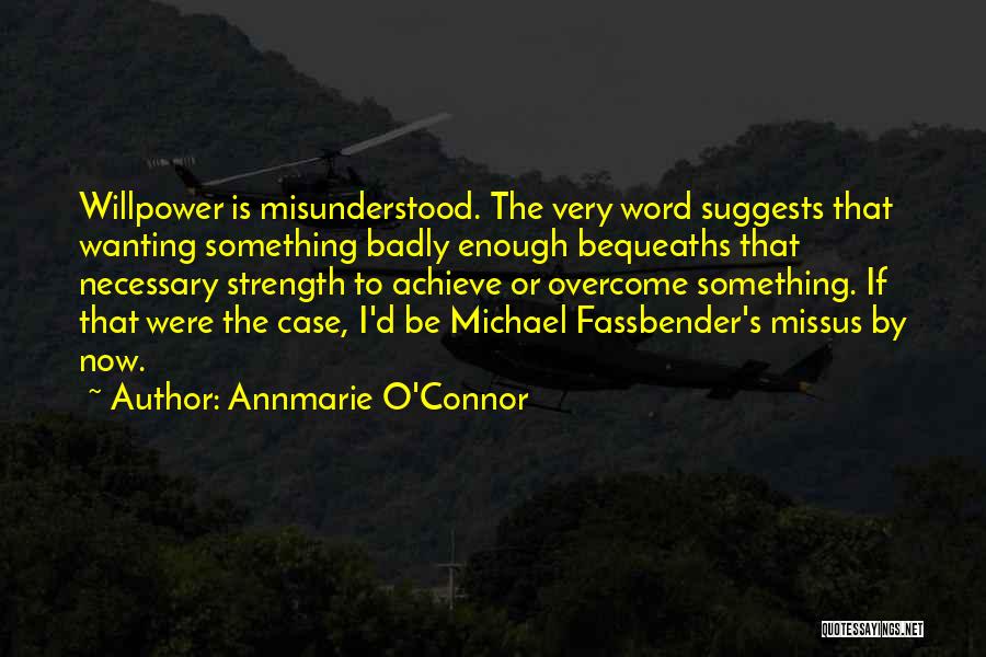 Annmarie O'Connor Quotes: Willpower Is Misunderstood. The Very Word Suggests That Wanting Something Badly Enough Bequeaths That Necessary Strength To Achieve Or Overcome