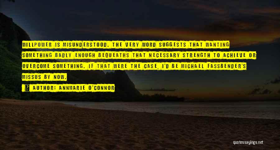 Annmarie O'Connor Quotes: Willpower Is Misunderstood. The Very Word Suggests That Wanting Something Badly Enough Bequeaths That Necessary Strength To Achieve Or Overcome