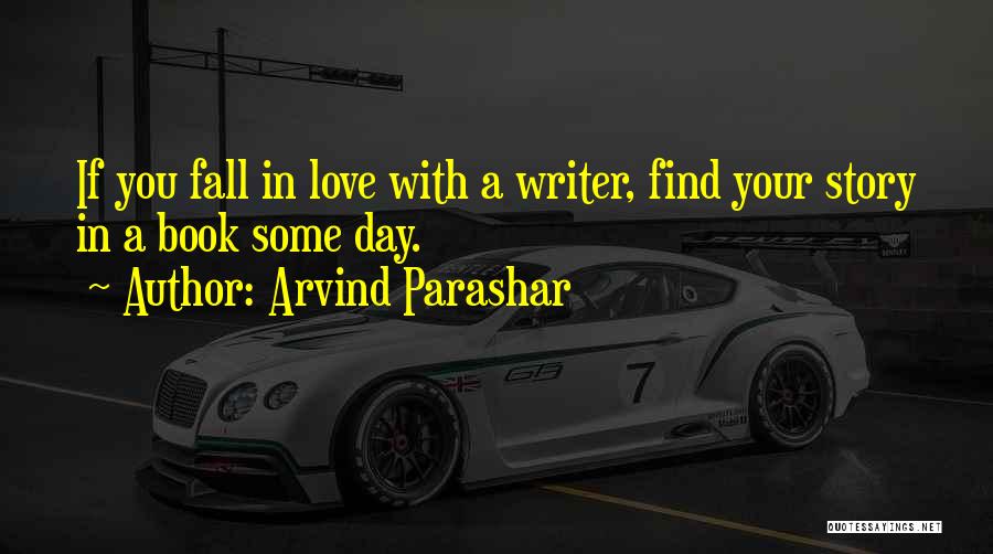 Arvind Parashar Quotes: If You Fall In Love With A Writer, Find Your Story In A Book Some Day.