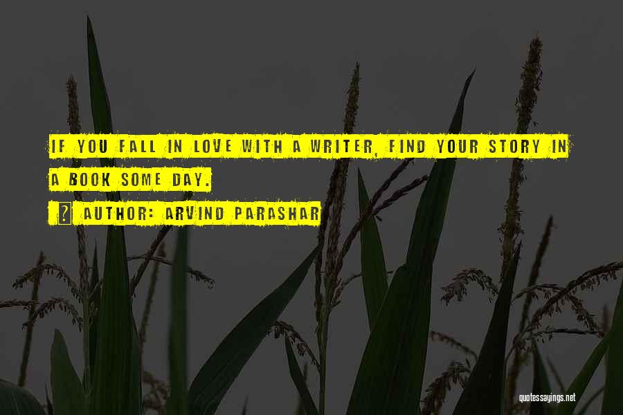 Arvind Parashar Quotes: If You Fall In Love With A Writer, Find Your Story In A Book Some Day.