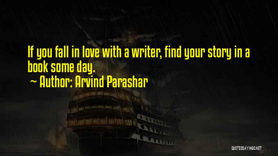 Arvind Parashar Quotes: If You Fall In Love With A Writer, Find Your Story In A Book Some Day.