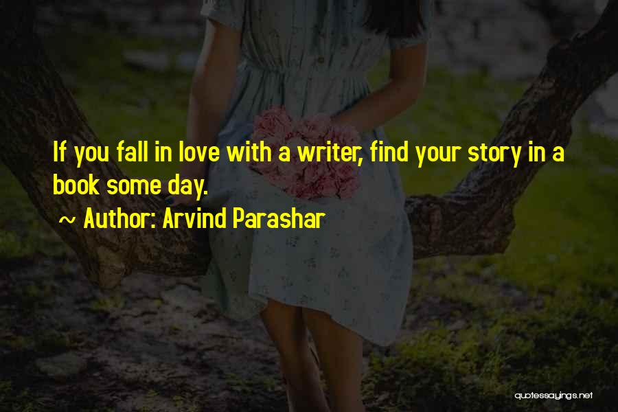 Arvind Parashar Quotes: If You Fall In Love With A Writer, Find Your Story In A Book Some Day.