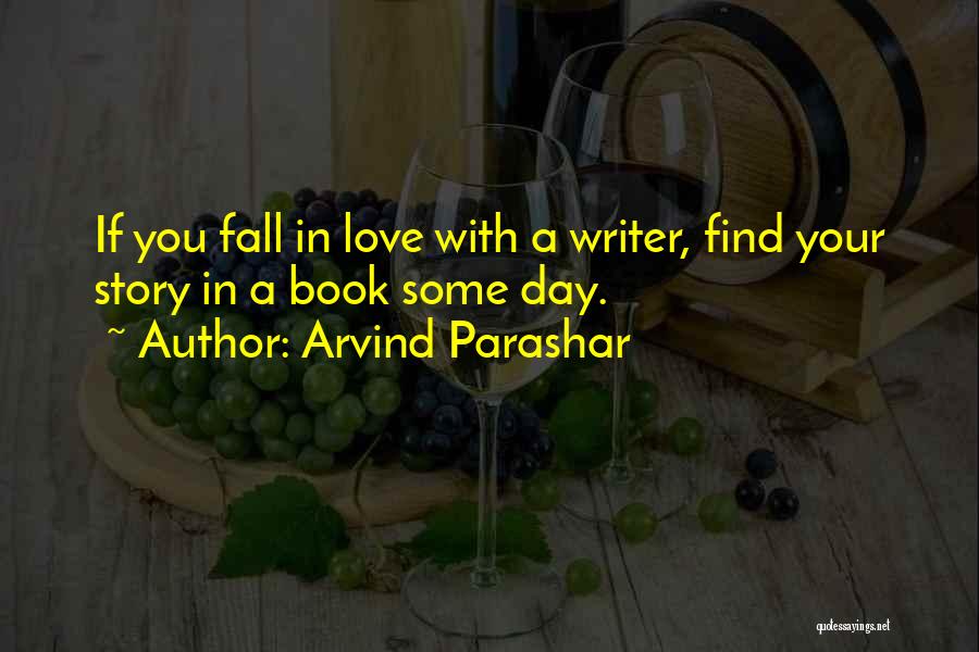 Arvind Parashar Quotes: If You Fall In Love With A Writer, Find Your Story In A Book Some Day.