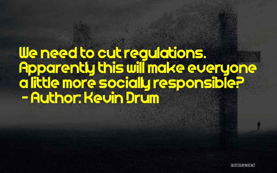 Kevin Drum Quotes: We Need To Cut Regulations. Apparently This Will Make Everyone A Little More Socially Responsible?