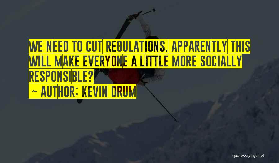 Kevin Drum Quotes: We Need To Cut Regulations. Apparently This Will Make Everyone A Little More Socially Responsible?