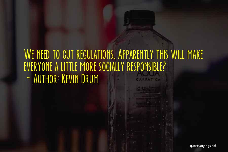 Kevin Drum Quotes: We Need To Cut Regulations. Apparently This Will Make Everyone A Little More Socially Responsible?