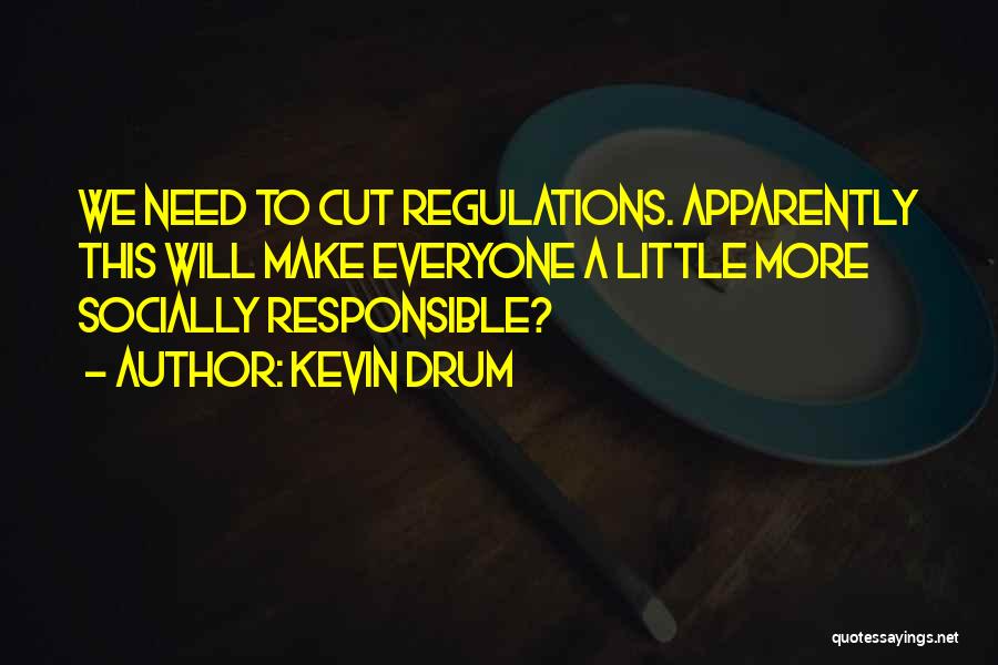 Kevin Drum Quotes: We Need To Cut Regulations. Apparently This Will Make Everyone A Little More Socially Responsible?
