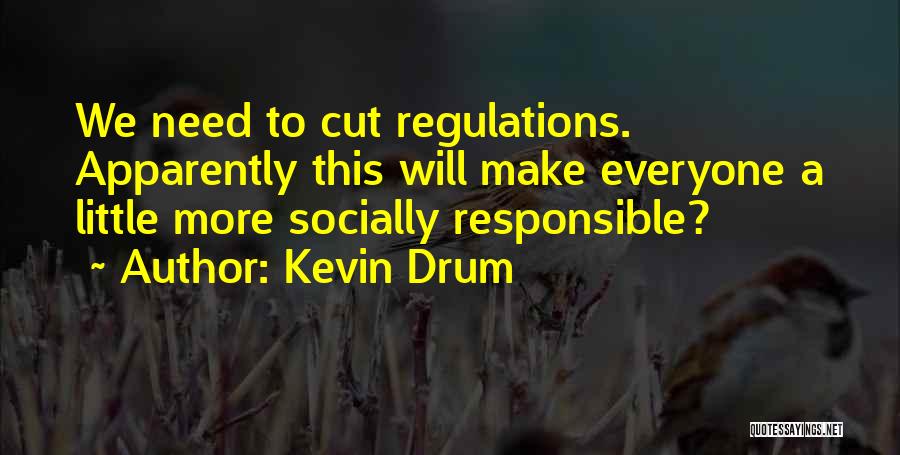 Kevin Drum Quotes: We Need To Cut Regulations. Apparently This Will Make Everyone A Little More Socially Responsible?
