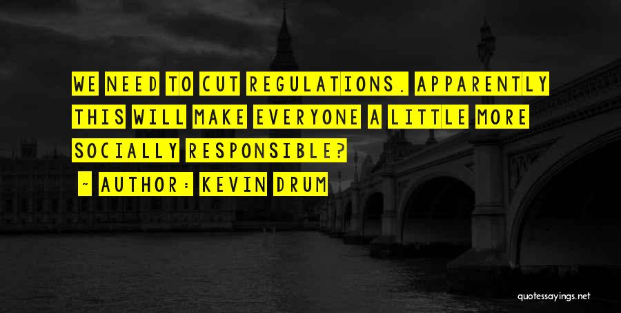 Kevin Drum Quotes: We Need To Cut Regulations. Apparently This Will Make Everyone A Little More Socially Responsible?