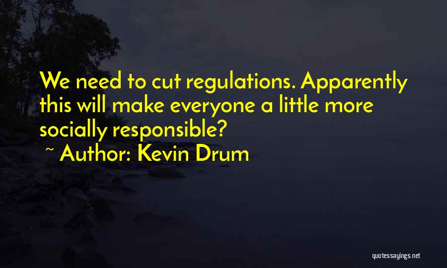 Kevin Drum Quotes: We Need To Cut Regulations. Apparently This Will Make Everyone A Little More Socially Responsible?