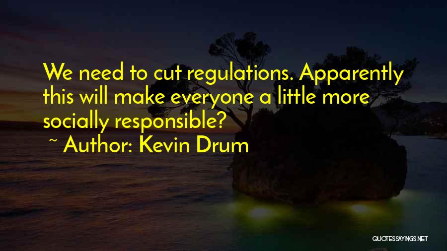 Kevin Drum Quotes: We Need To Cut Regulations. Apparently This Will Make Everyone A Little More Socially Responsible?