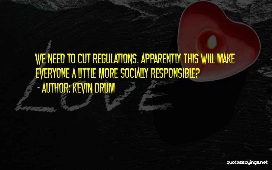 Kevin Drum Quotes: We Need To Cut Regulations. Apparently This Will Make Everyone A Little More Socially Responsible?