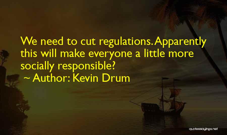 Kevin Drum Quotes: We Need To Cut Regulations. Apparently This Will Make Everyone A Little More Socially Responsible?