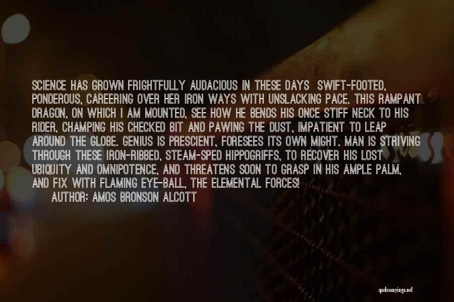 Amos Bronson Alcott Quotes: Science Has Grown Frightfully Audacious In These Days Swift-footed, Ponderous, Careering Over Her Iron Ways With Unslacking Pace. This Rampant
