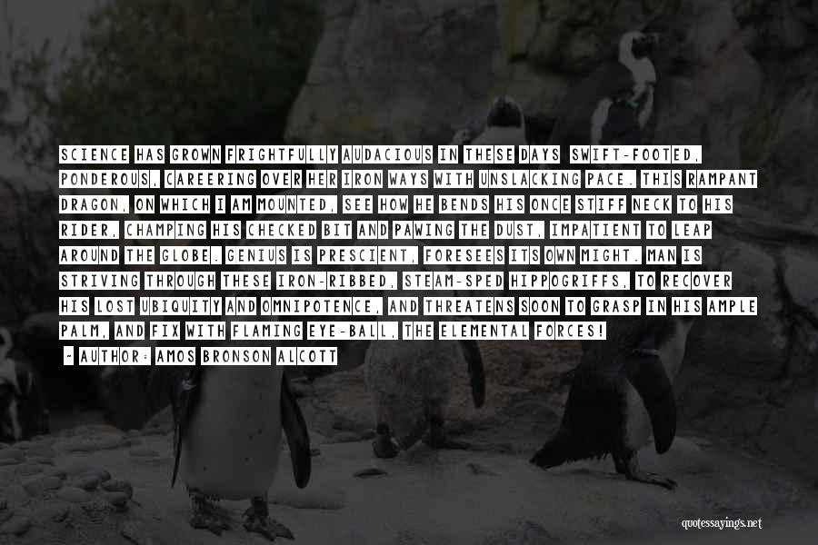 Amos Bronson Alcott Quotes: Science Has Grown Frightfully Audacious In These Days Swift-footed, Ponderous, Careering Over Her Iron Ways With Unslacking Pace. This Rampant