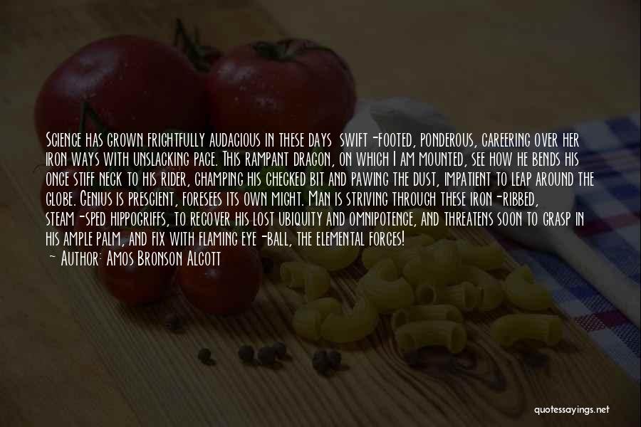 Amos Bronson Alcott Quotes: Science Has Grown Frightfully Audacious In These Days Swift-footed, Ponderous, Careering Over Her Iron Ways With Unslacking Pace. This Rampant