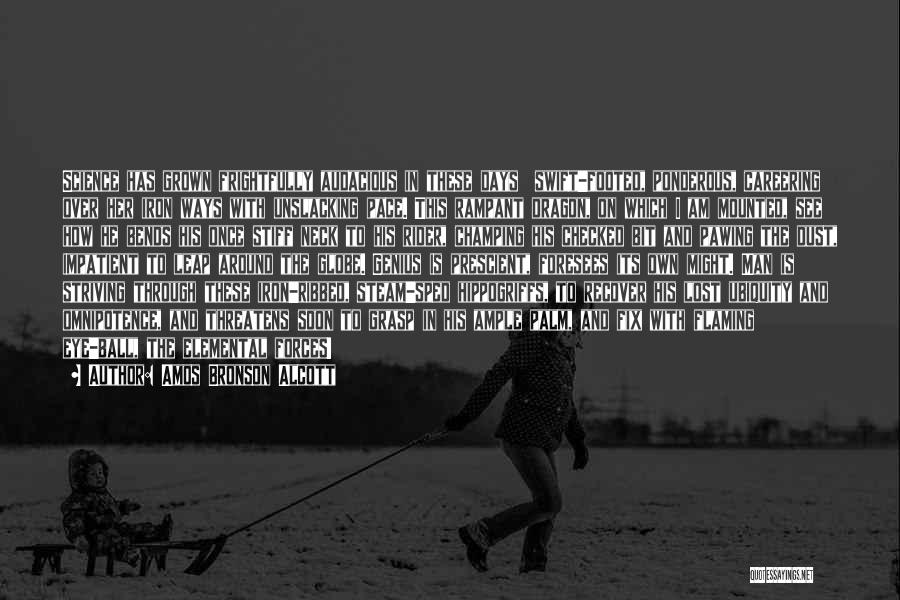 Amos Bronson Alcott Quotes: Science Has Grown Frightfully Audacious In These Days Swift-footed, Ponderous, Careering Over Her Iron Ways With Unslacking Pace. This Rampant