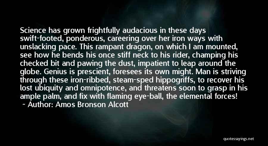 Amos Bronson Alcott Quotes: Science Has Grown Frightfully Audacious In These Days Swift-footed, Ponderous, Careering Over Her Iron Ways With Unslacking Pace. This Rampant